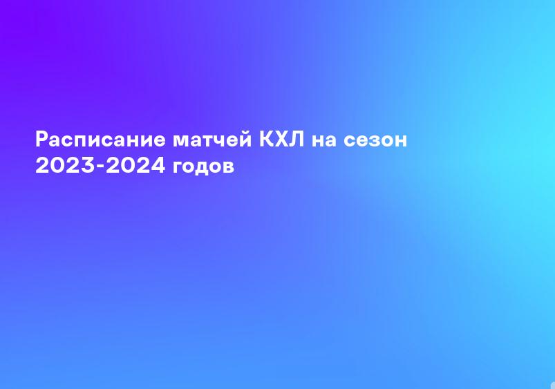 Расписание матчей КХЛ на сезон 2023-2024 годов