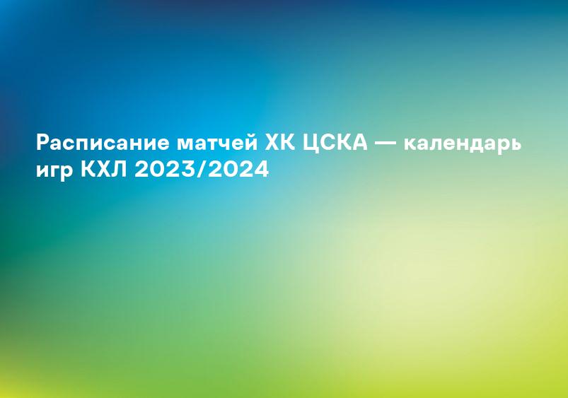 Расписание матчей ХК ЦСКА — календарь игр КХЛ 2023/2024
