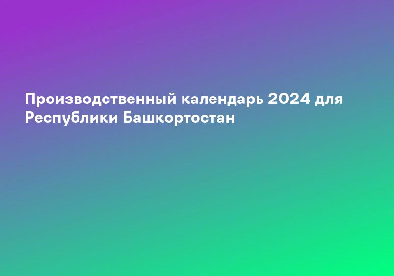 Производственный календарь 2024 для Республики Башкортостан
