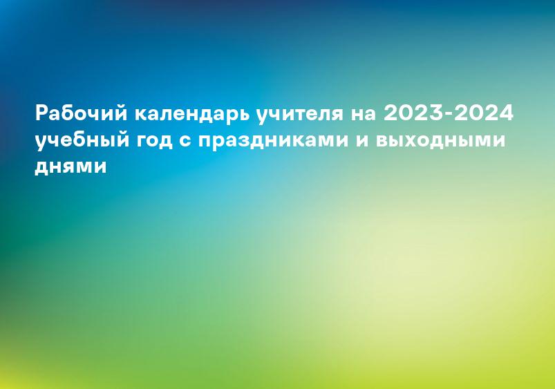 Рабочий календарь учителя на 2023-2024 учебный год с праздниками и выходными днями