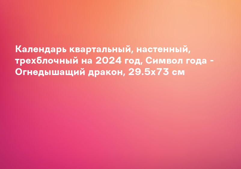 Календарь квартальный, настенный, трехблочный на 2024 год, Символ года - Огнедышащий дракон, 29.5х73 см