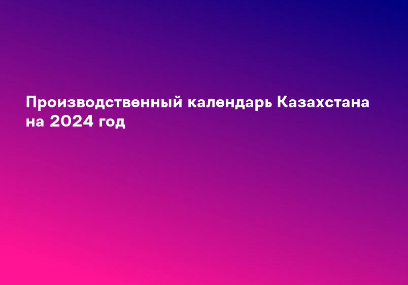 Производственный календарь Казахстана на 2024 год