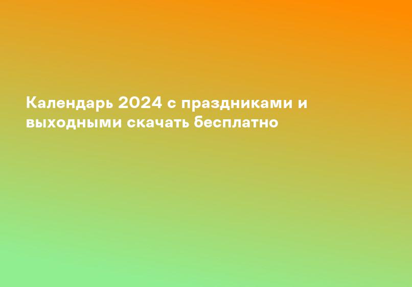 Календарь 2024 с праздниками и выходными скачать бесплатно