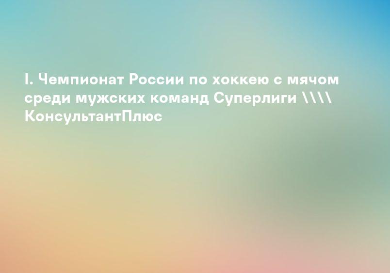 I. Чемпионат России по хоккею с мячом среди мужских команд Суперлиги \ КонсультантПлюс