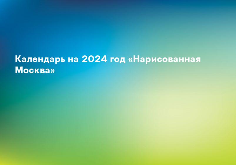 Календарь на 2024 год «Нарисованная Москва»