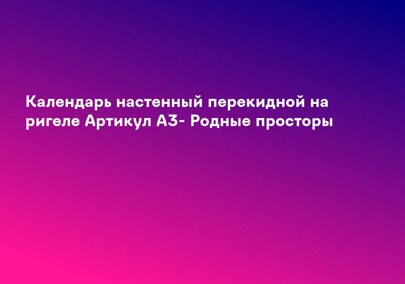 Календарь настенный, перекидной Атомная промышленность России на 2024 год - купить в интернет-магазине CentrMag по лучшим ценам! (00-01046647)