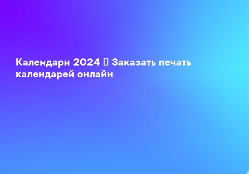 Календари 2024 ᐈ Заказать печать календарей онлайн