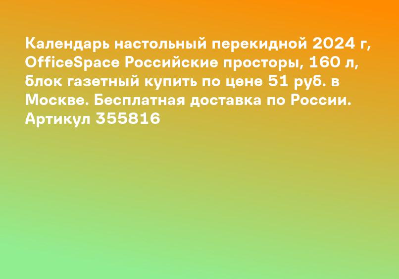 Календарь настольный перекидной 2024 г, OfficeSpace Российские просторы, 160 л, блок газетный купить по цене 51 руб. в Москве. Бесплатная доставка по России. Артикул 355816