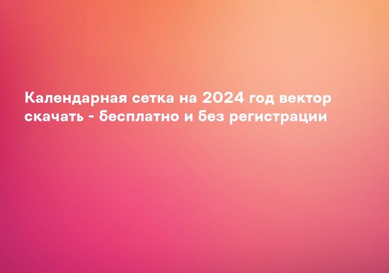 Календарная сетка на 2024 год вектор скачать - бесплатно и без регистрации