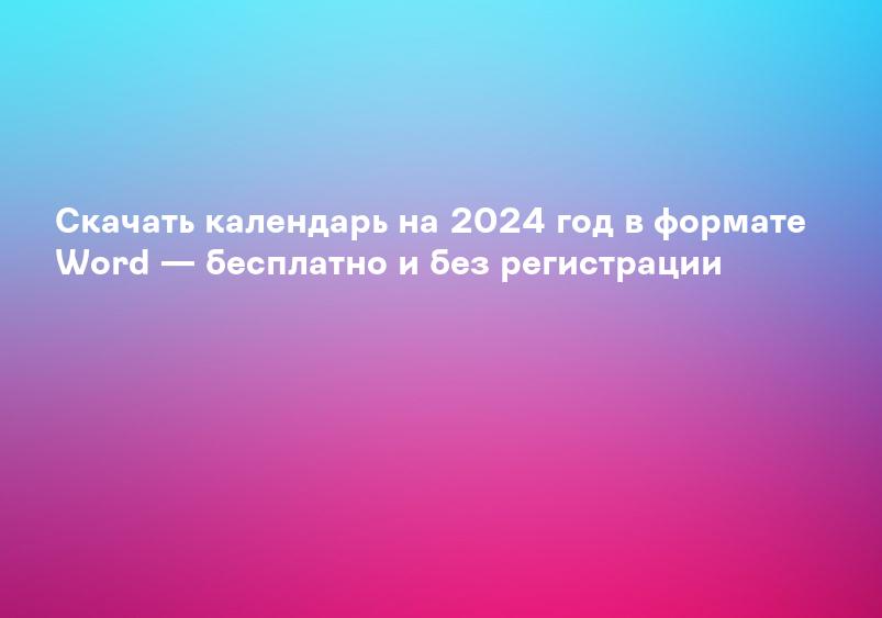 Скачать календарь на 2024 год в формате Word — бесплатно и без регистрации