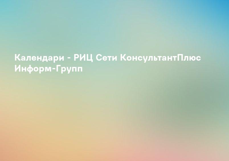 Календари - РИЦ Сети КонсультантПлюс Информ-Групп