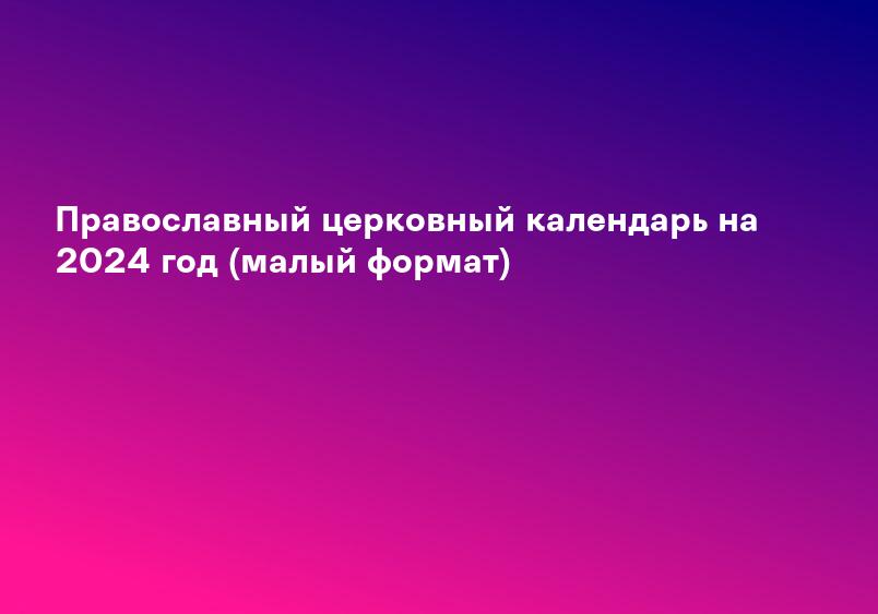 Глаголу Божию внимая: православный церковный календарь на 2024 год