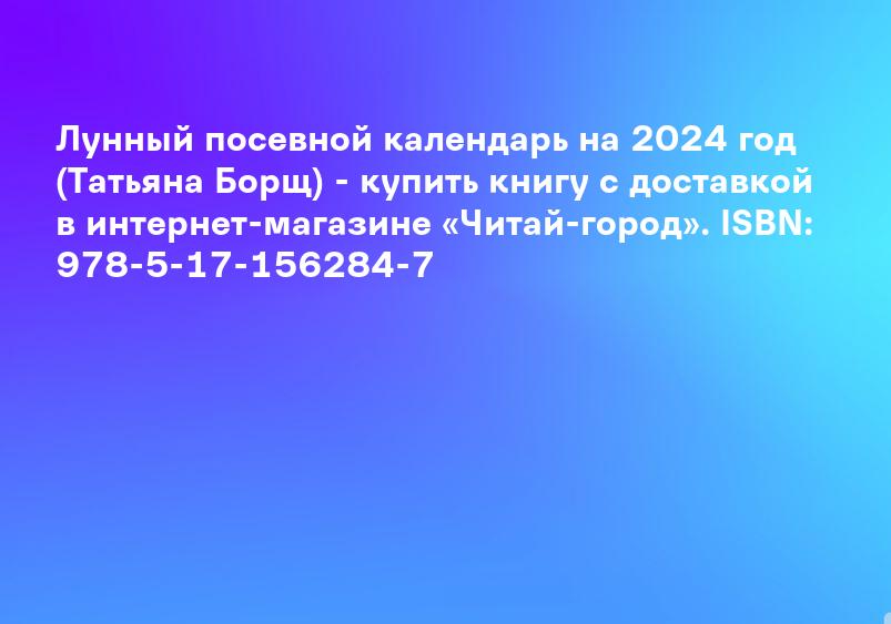 Лунный посевной календарь на 2024 год (Татьяна Борщ) - купить книгу с доставкой в интернет-магазине «Читай-город». ISBN: 978-5-17-156284-7