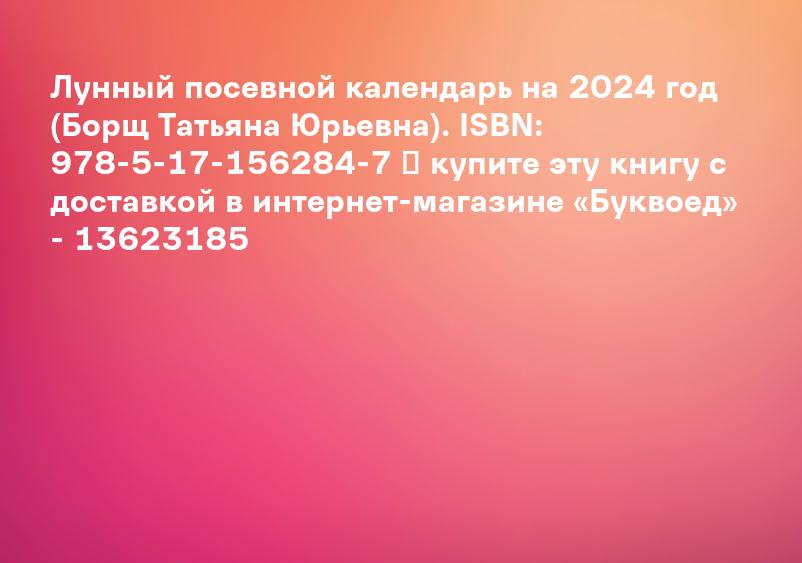 Лунный посевной календарь на 2024 год (Борщ Татьяна Юрьевна). ISBN: 978-5-17-156284-7 ➠ купите эту книгу с доставкой в интернет-магазине «Буквоед» - 13623185