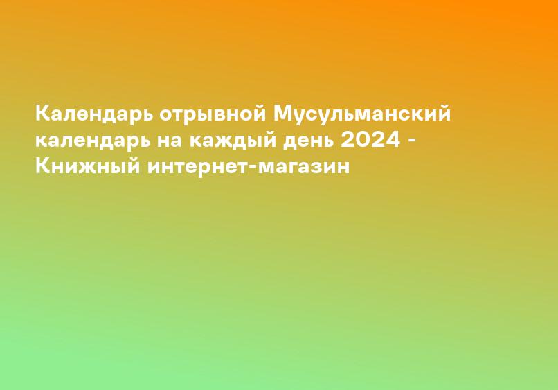Календарь отрывной Мусульманский календарь на каждый день 2024 - Книжный интернет-магазин