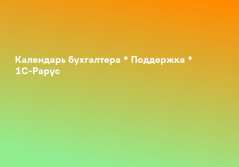 Календарь бухгалтера * Поддержка * 1С-Рарус