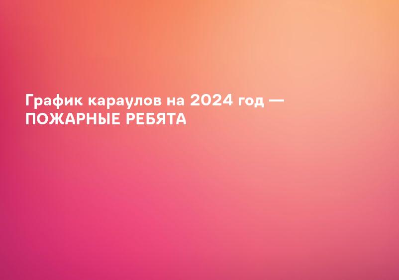 График караулов на 2024 год — ПОЖАРНЫЕ РЕБЯТА