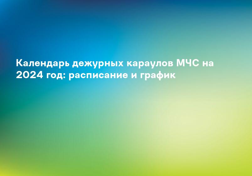 Календарь дежурных караулов МЧС на 2024 год: расписание и график