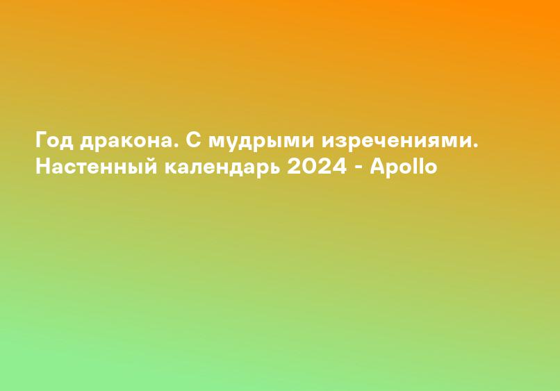 Год дракона. С мудрыми изречениями. Настенный календарь 2024 - Apollo