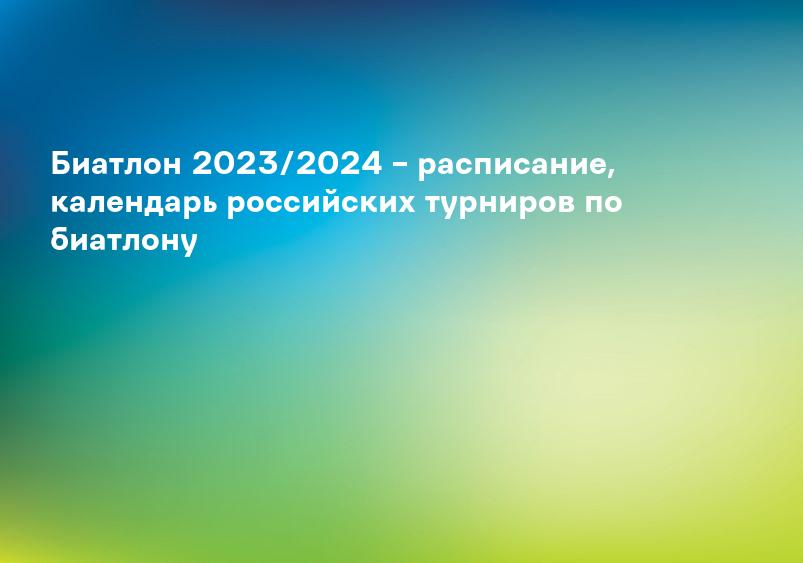 Биатлон 2023/2024 – расписание, календарь российских турниров по биатлону