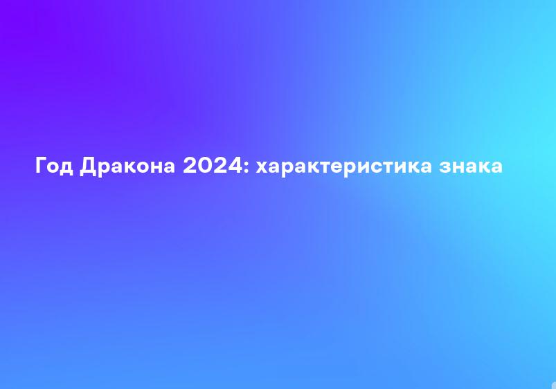 Год Дракона 2024: характеристика знака