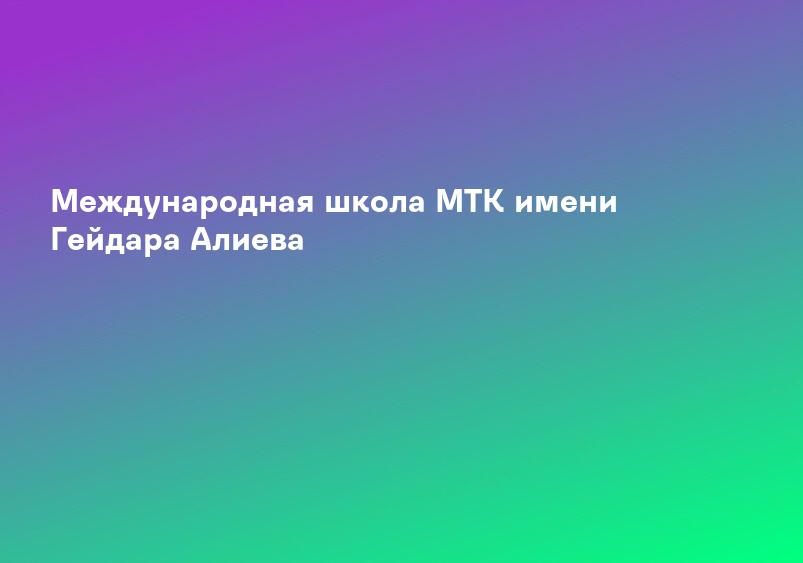 Международная школа МТК имени Гейдара Алиева
