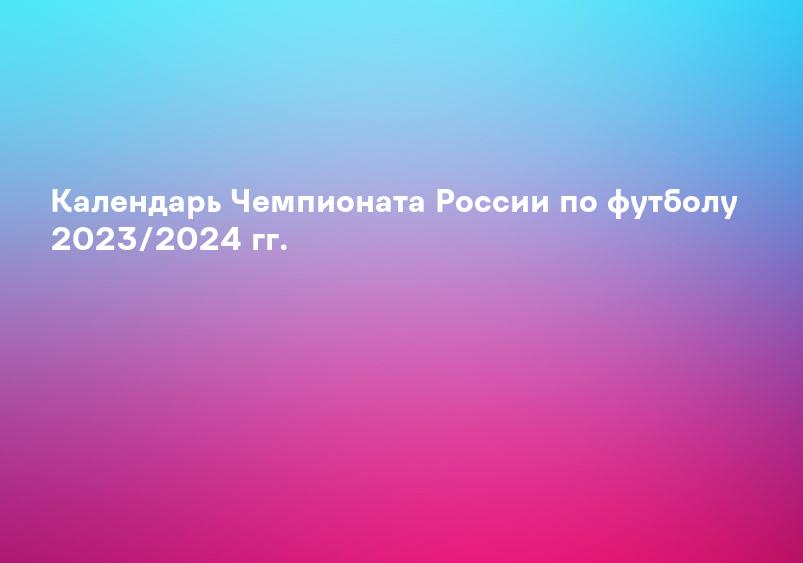 Календарь Чемпионата России по футболу 2023/2024 гг.