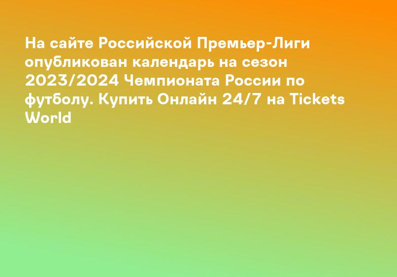 На сайте Российской Премьер-Лиги опубликован календарь на сезон 2023/2024 Чемпионата России по футболу. Купить Онлайн 24/7 на Tickets World