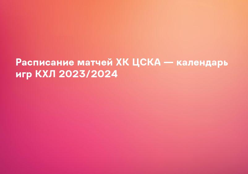 Расписание матчей ХК ЦСКА — календарь игр КХЛ 2023/2024