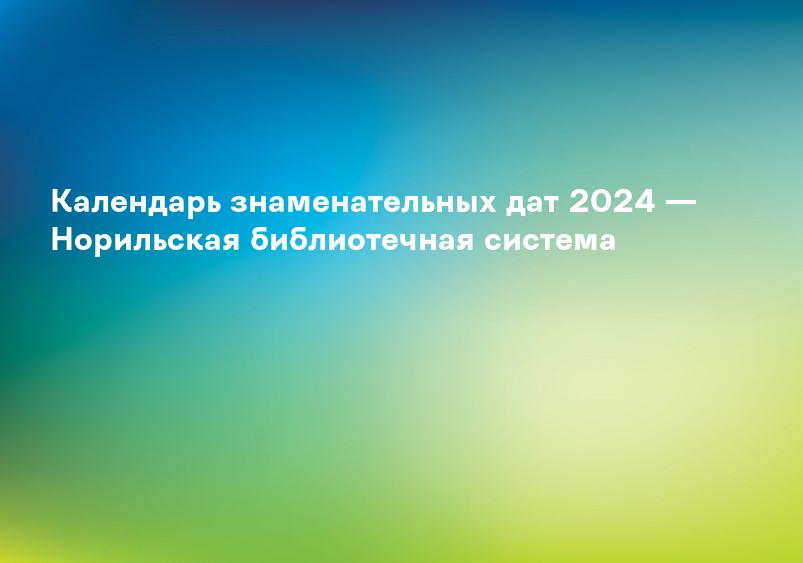 Календарь знаменательных дат 2024 — Норильская библиотечная система