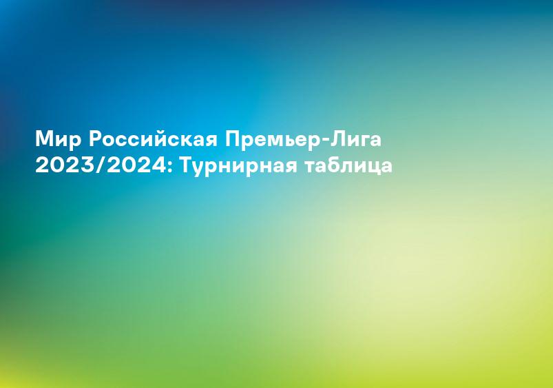 Мир Российская Премьер-Лига 2023/2024: Турнирная таблица