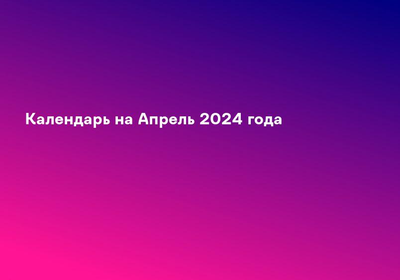 Календарь на Апрель 2024 года