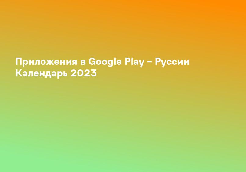 Приложения в Google Play – Рyссии Календарь 2023