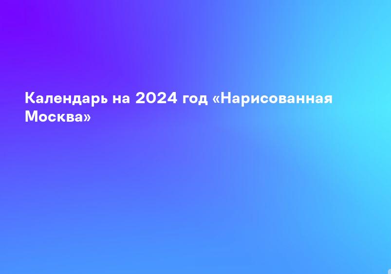 Календарь на 2024 год «Нарисованная Москва»
