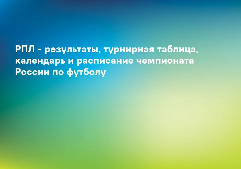 РПЛ - результаты, турнирная таблица, календарь и расписание чемпионата России по футболу