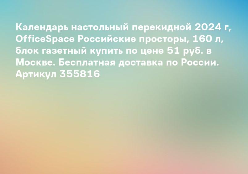 Календарь настольный перекидной 2024 г, OfficeSpace Российские просторы, 160 л, блок газетный купить по цене 51 руб. в Москве. Бесплатная доставка по России. Артикул 355816
