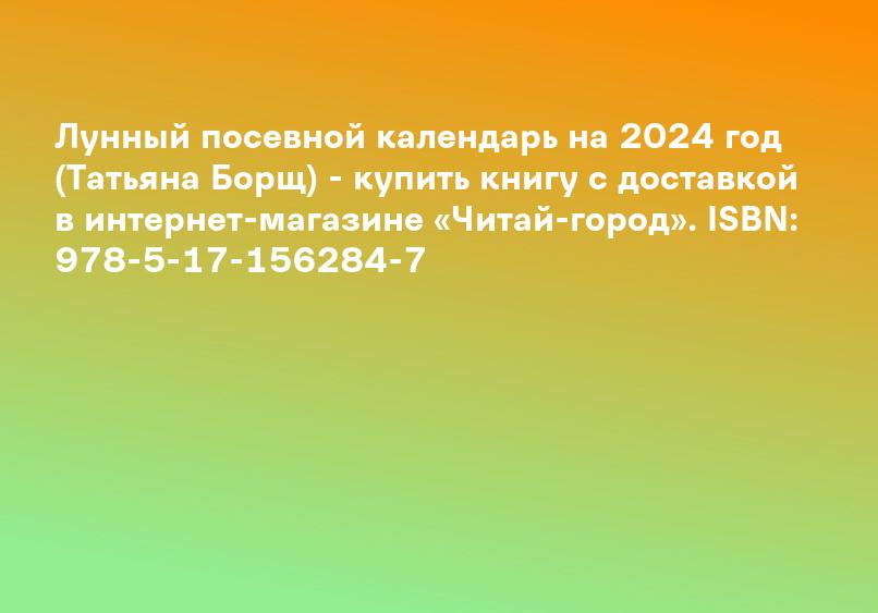 Лунный посевной календарь на 2024 год (Татьяна Борщ) - купить книгу с доставкой в интернет-магазине «Читай-город». ISBN: 978-5-17-156284-7