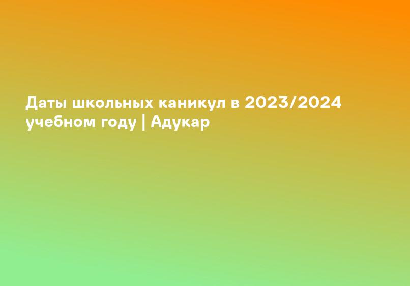 Даты школьных каникул в 2023/2024 учебном году | Адукар
