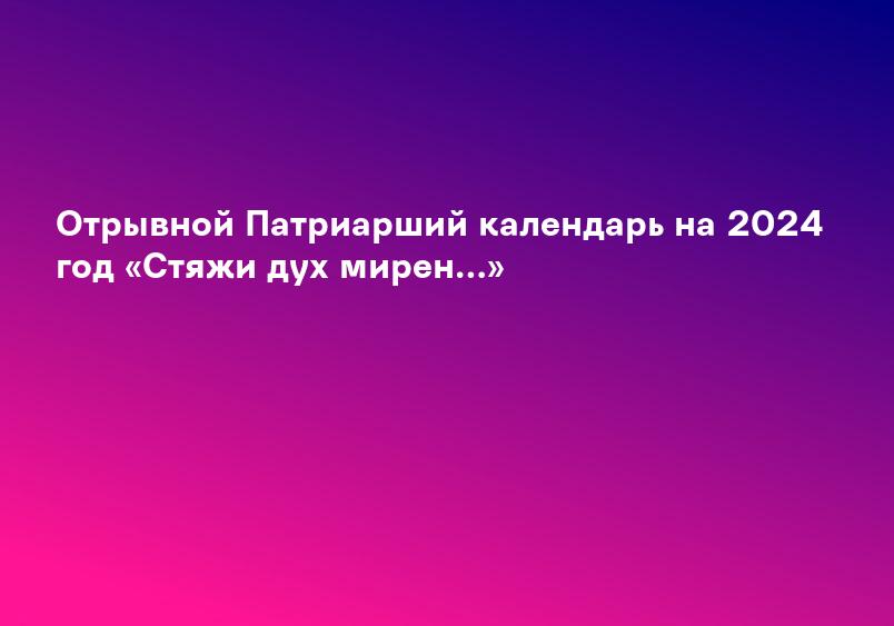 Отрывной Патриарший календарь на 2024 год «Стяжи дух мирен…»