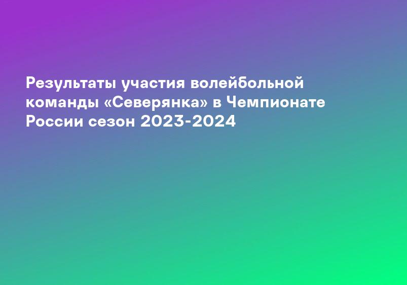 Результаты участия волейбольной команды «Северянка» в Чемпионате России сезон 2023-2024