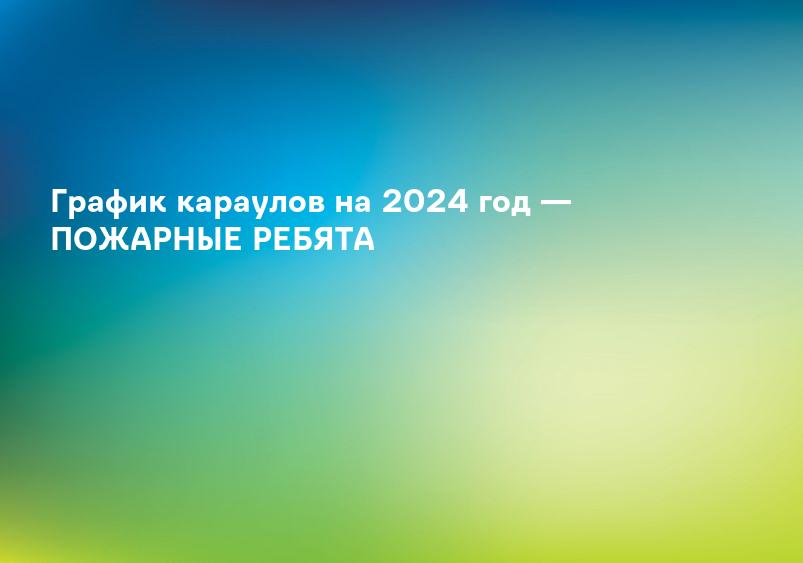 График караулов на 2024 год — ПОЖАРНЫЕ РЕБЯТА