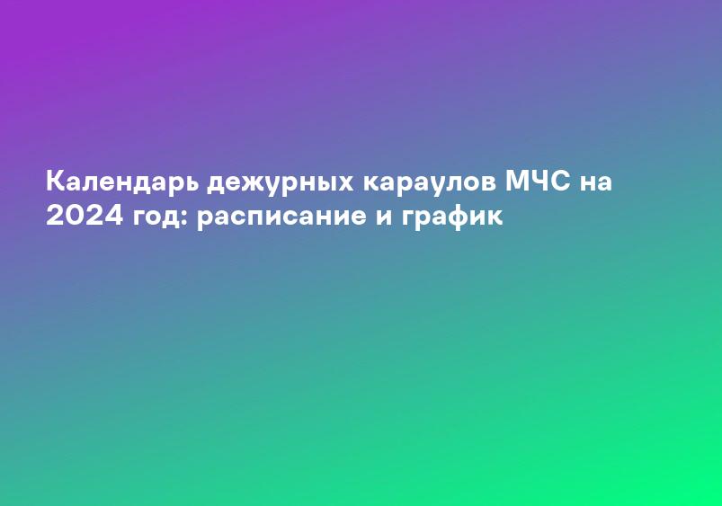 Календарь дежурных караулов МЧС на 2024 год: расписание и график