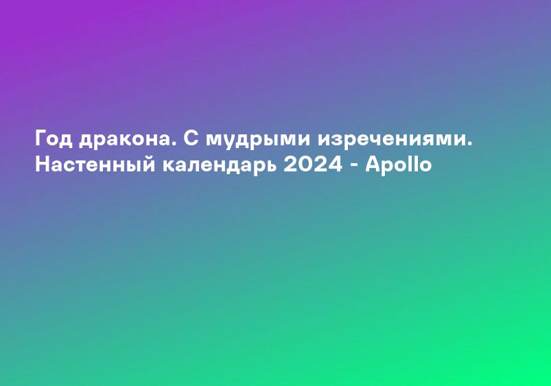 Год дракона. С мудрыми изречениями. Настенный календарь 2024 - Apollo