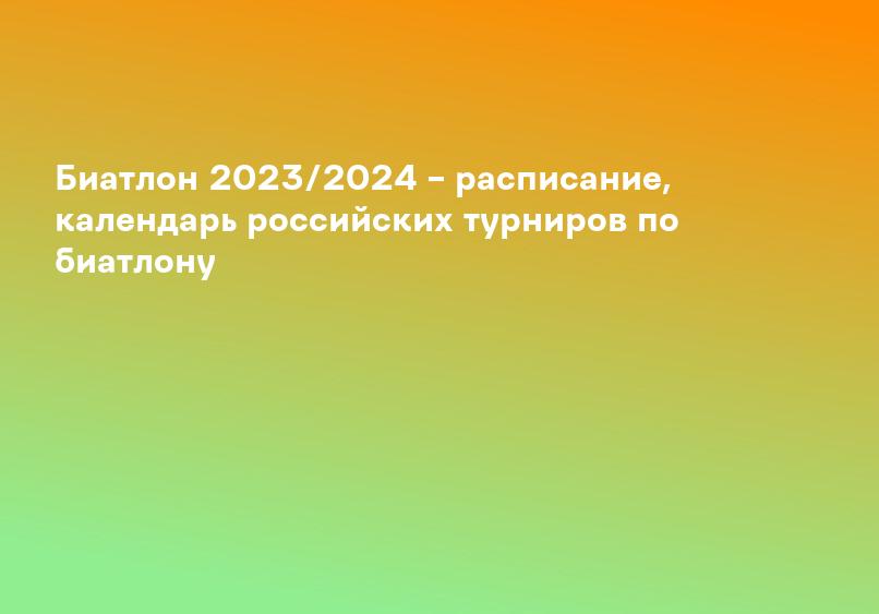 Биатлон 2023/2024 – расписание, календарь российских турниров по биатлону