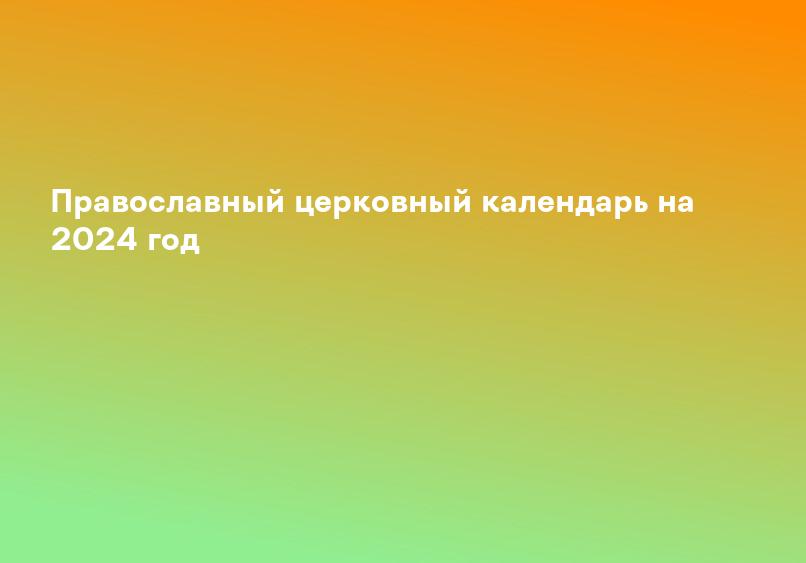 Православный церковный календарь на 2024 год